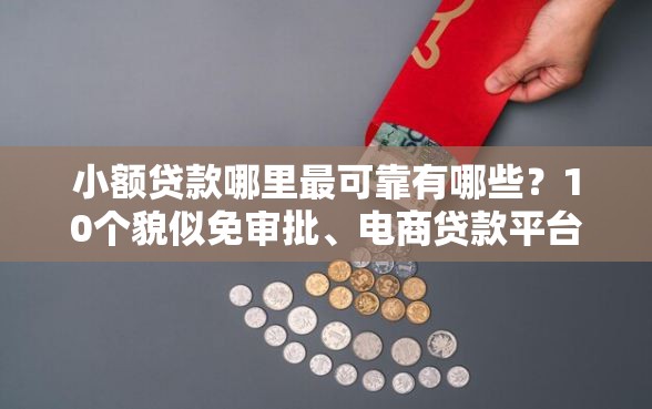 小额贷款哪里最可靠有哪些？10个貌似免审批、电商贷款平台合集