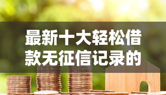 最新十大轻松借款无征信记录的平台，专治不看征信的贷款平台