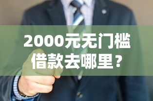 2000元无门槛借款去哪里？征信不好哪里可以借钱看这5个平台