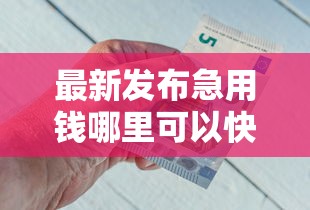 最新发布急用钱哪里可以快速借到，私人借钱3千元有这5个渠道