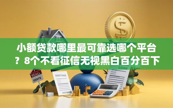 小额贷款哪里最可靠选哪个平台？8个不看征信无视黑白百分百下款app推荐
