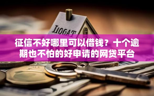 征信不好哪里可以借钱？十个逾期也不怕的好申请的网贷平台