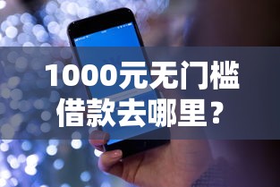 1000元无门槛借款去哪里？哪个平台借钱最容易通过看这8个平台