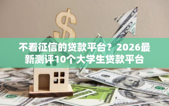不看征信的贷款平台？2026最新测评10个大学生贷款平台