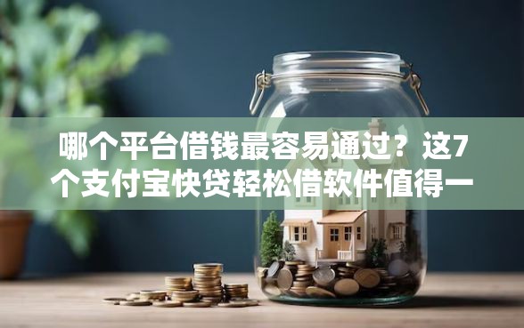 哪个平台借钱最容易通过?这7个支付宝快贷轻松借软件值得一试 哪个平台借钱最容易通过?这7个支付宝快贷轻松借软件值得一试