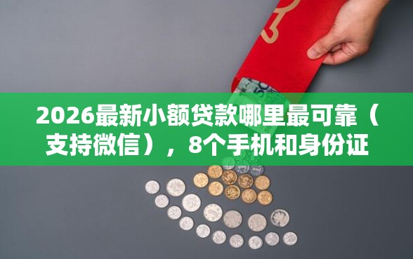 2026最新小额贷款哪里最可靠(支持微信),8个手机和身份证快速借钱软件无私分享 2026最新小额贷款哪里最可靠(支持微信),8个手机和身份证快速借钱软件无私分享