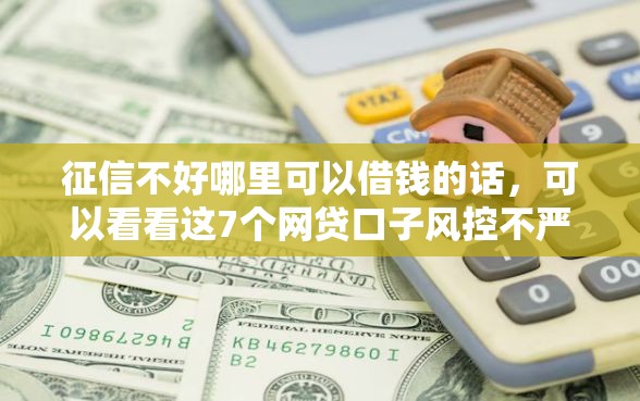 征信不好哪里可以借钱的话，可以看看这7个网贷口子风控不严的平台