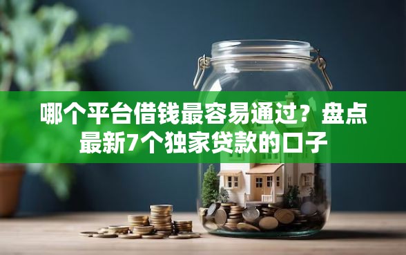 哪个平台借钱最容易通过？盘点最新7个独家贷款的口子
