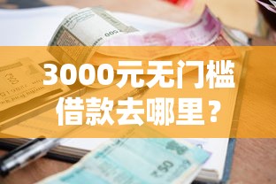 3000元无门槛借款去哪里？急用钱哪里可以快速借到看这8个平台