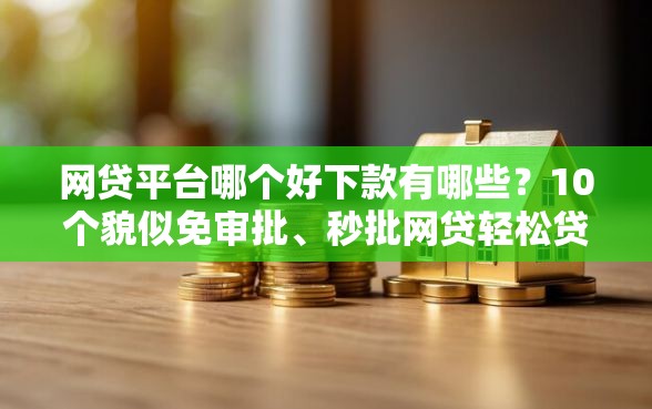 网贷平台哪个好下款有哪些？10个貌似免审批、秒批网贷轻松贷的平台合集