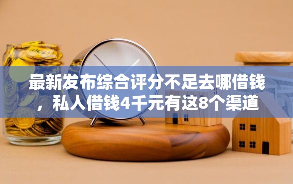 最新发布综合评分不足去哪借钱,私人借钱4千元有这8个渠道 最新发布综合评分不足去哪借钱,私人借钱4千元有这8个渠道