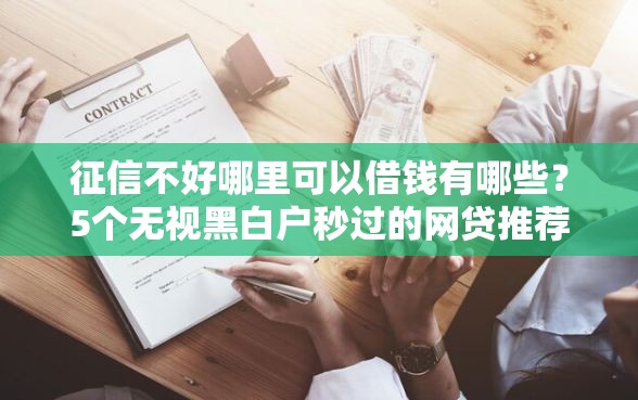 征信不好哪里可以借钱有哪些？5个无视黑白户秒过的网贷推荐给你