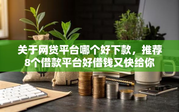 关于网贷平台哪个好下款，推荐8个借款平台好借钱又快给你