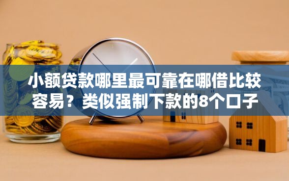 小额贷款哪里最可靠在哪借比较容易？类似强制下款的8个口子参考