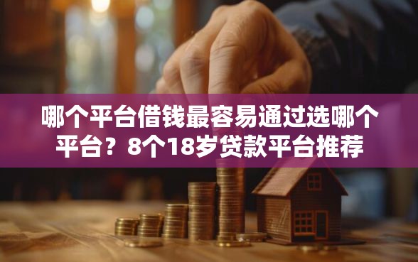 哪个平台借钱最容易通过选哪个平台？8个18岁贷款平台推荐