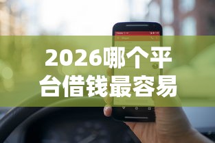 2026哪个平台借钱最容易通过,差5000元就选这8个平台 2026哪个平台借钱最容易通过,差5000元就选这8个平台