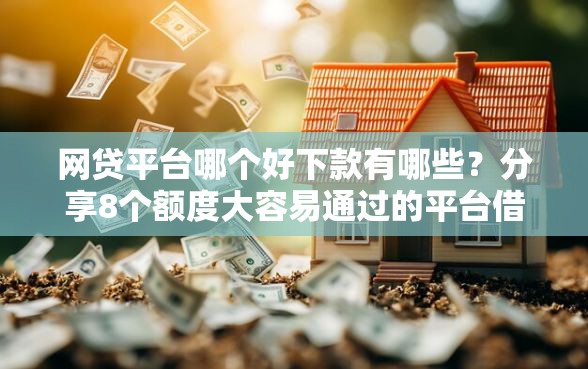 网贷平台哪个好下款有哪些?分享8个额度大容易通过的平台借款 网贷平台哪个好下款有哪些?分享8个额度大容易通过的平台借款