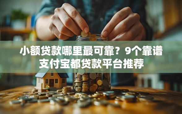小额贷款哪里最可靠?9个靠谱支付宝都贷款平台推荐 小额贷款哪里最可靠?9个靠谱支付宝都贷款平台推荐