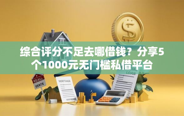 综合评分不足去哪借钱?分享5个1000元无门槛私借平台 综合评分不足去哪借钱?分享5个1000元无门槛私借平台