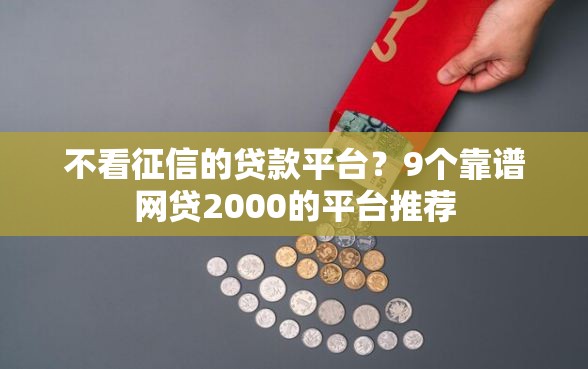 不看征信的贷款平台?9个靠谱网贷2000的平台推荐 不看征信的贷款平台?9个靠谱网贷2000的平台推荐