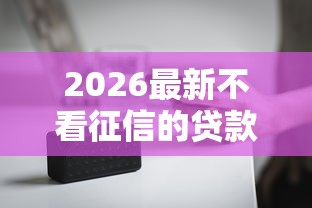 2026最新不看征信的贷款平台(支持微信),6个手机贷款平台无私分享 2026最新不看征信的贷款平台(支持微信),6个手机贷款平台无私分享