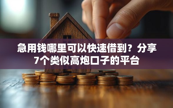 急用钱哪里可以快速借到？分享7个类似高炮口子的平台