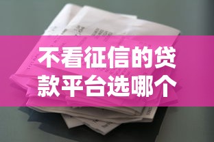 不看征信的贷款平台选哪个平台?8个征信花了负债过高平台可以贷款推荐 不看征信的贷款平台选哪个平台?8个征信花了负债过高平台可以贷款推荐