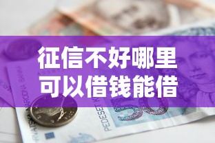 征信不好哪里可以借钱能借到钱吗?5千元无门槛借款8个平台推荐 征信不好哪里可以借钱能借到钱吗?5千元无门槛借款8个平台推荐