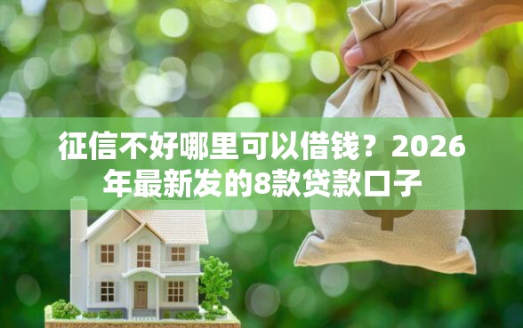 征信不好哪里可以借钱？2026年最新发的8款贷款口子
