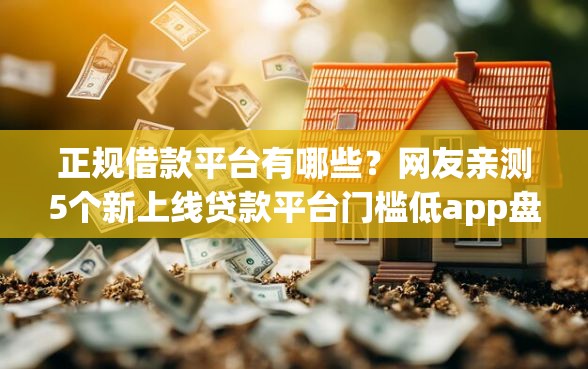 正规借款平台有哪些？网友亲测5个新上线贷款平台门槛低app盘点