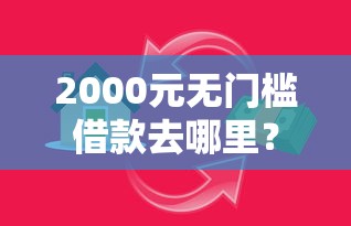 2000元无门槛借款去哪里？小额贷款哪里最可靠看这7个平台