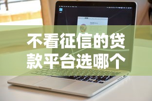 不看征信的贷款平台选哪个平台？8个低门槛不查征信的软件推荐