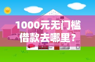 1000元无门槛借款去哪里？网贷平台哪个好下款看这6个平台