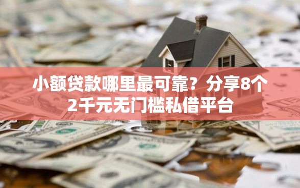 小额贷款哪里最可靠？分享8个2千元无门槛私借平台