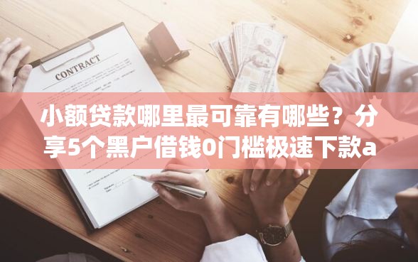 小额贷款哪里最可靠有哪些?分享5个黑户借钱0门槛极速下款app 小额贷款哪里最可靠有哪些?分享5个黑户借钱0门槛极速下款app