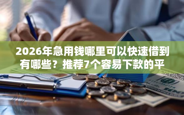 2026年急用钱哪里可以快速借到有哪些?推荐7个容易下款的平台 2026年急用钱哪里可以快速借到有哪些?推荐7个容易下款的平台