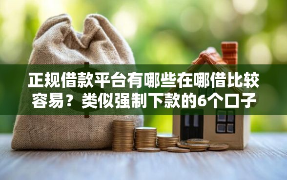 正规借款平台有哪些在哪借比较容易？类似强制下款的6个口子参考