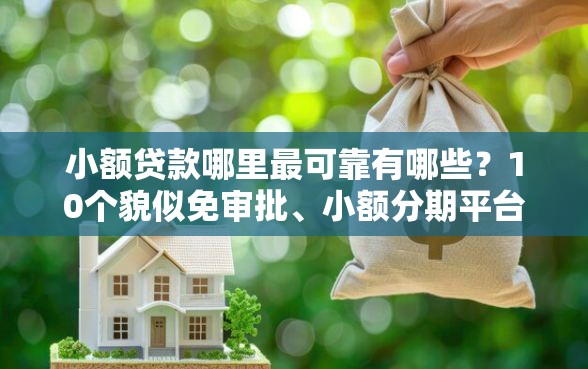 小额贷款哪里最可靠有哪些?10个貌似免审批、小额分期平台合集 小额贷款哪里最可靠有哪些?10个貌似免审批、小额分期平台合集