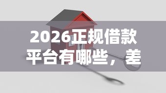 2026正规借款平台有哪些,差10000元就选这5个平台 2026正规借款平台有哪些,差10000元就选这5个平台