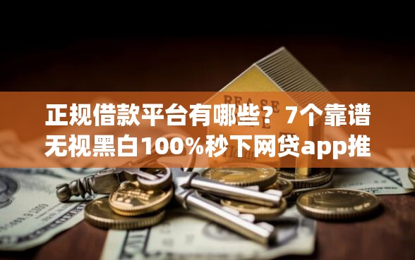 正规借款平台有哪些？7个靠谱无视黑白100%秒下网贷app推荐