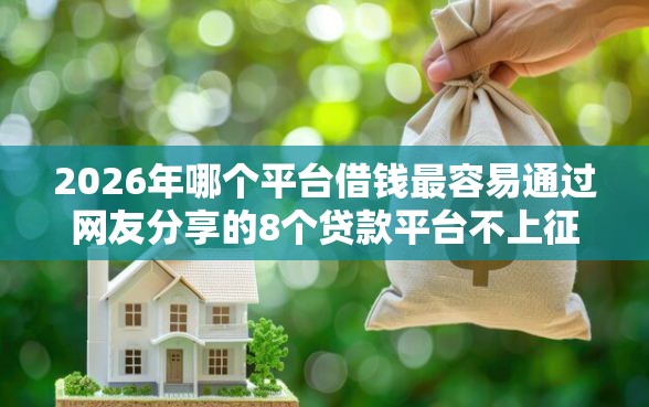 2026年哪个平台借钱最容易通过网友分享的8个贷款平台不上征信我觉得不错！