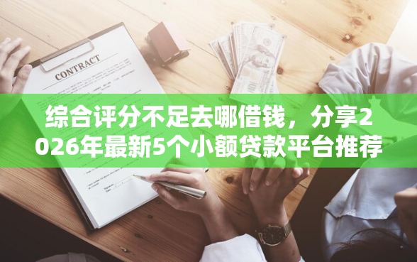 综合评分不足去哪借钱,分享2026年最新5个小额贷款平台推荐 综合评分不足去哪借钱,分享2026年最新5个小额贷款平台推荐