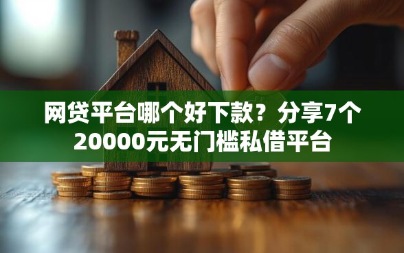 网贷平台哪个好下款?分享7个20000元无门槛私借平台 网贷平台哪个好下款?分享7个20000元无门槛私借平台