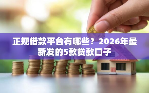 正规借款平台有哪些？2026年最新发的5款贷款口子